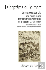 Le Baptême Ou La Mort : Les Massacres Des Juifs Dans L'Espace Rhénan À Partir De Chroniques Hébraïques Sur Les Croisades (Xie-Xiie Siècles)