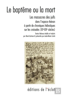 Bertrand.pt - Le Baptême Ou La Mort : Les Massacres Des Juifs Dans L'Espace Rhénan À Partir De Chroniques Hébraïques Sur Les Croisades (Xie-Xiie Siècles)