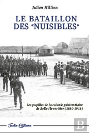 Le Bataillon Des Nuisibles : Les Pupilles De La Colonie Pénitentiaire De Belle-Île-En-Mer (1880-1918)
