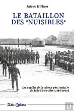 Bertrand.pt - Le Bataillon Des Nuisibles : Les Pupilles De La Colonie Pénitentiaire De Belle-Île-En-Mer (1880-1918)