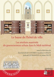 Le Bazar De L'Hôtel De Ville : Les Attributs Matériels Du Gouvernement Urbain Dans Le Midi Médiéval (Xiie-Xve S