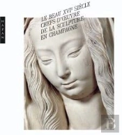 Le Beau Xvi Siècle ; Chefs D'Oeuvre De La Sculpture En Champagne