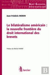 Le Bilatéralisme Américain ; La Nouvelle Frontière Du Droit International Des Brevets