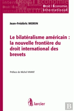 Bertrand.pt - Le Bilatéralisme Américain ; La Nouvelle Frontière Du Droit International Des Brevets