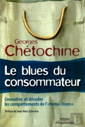 Le Blues Du Consommateur : Connaître Et Décoder Les Comportements De L'Homo Cliens