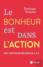 Le Bonheur Est Dans L'Action : Des Clés Pour Réussir De A À Z