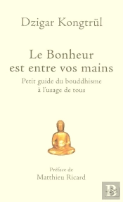 Le Bonheur Est Entre Vos Mains ; Petit Guide Du Bouddhisme À L'Usage De Tous