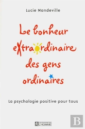 Le Bonheur Extraordinaire Des Gens Ordinaires - La Psychologie Positive Pour Tous
