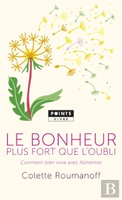 Le Bonheur Plus Fort Que L'Oubli ; Comment Bien Vivre Avec Alzheimer