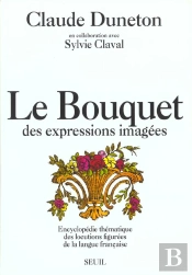 Le Bouquet Des Expressions Imagees. Encyclopedie Thematique Des Locutions Figurees...