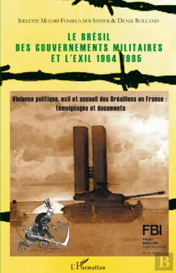 Bertrand.pt - Le Brésil Des Gouvernements Militaires Et L'Éxil 1964-1985 ; Violence Politique, Éxil Et Accueil Des Brésiliens En France : Témoignages Et Documents