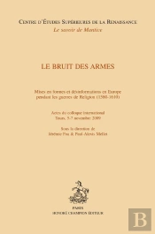 Le Bruit Des Armes ; Mises En Formes Et Désinformations En Europe Pendant Les Guerres De Religion (1560-1610)