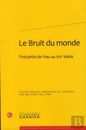 Le Bruit Du Monde ; Théophile De Viau Au Xixe Siècle