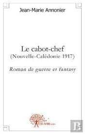 Le Cabot-Chef (Nouvelle-Caledonie 1917) Roman De Guerre Et Fantasy