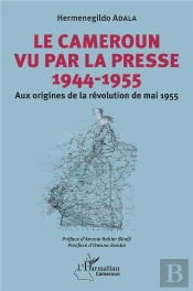 Le Cameroun Vu Par La Presse 1944-1955 - Aux Origines De La Revolution De Mai 1955