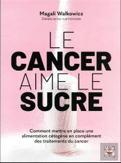 Le Cancer Aime Le Sucre : Comment Mettre En Place Une Alimentation Cétogène En Complément Des Traitements Du Cancer