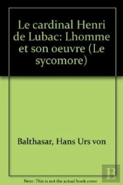 Le Cardinal Henri De Lubac - L'Homme Et Son Oeuvre