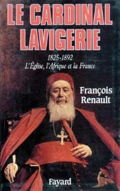 Le Cardinal Lavigerie : L'Eglise, L'Afrique Et La France (1825-1892)