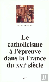 Le Catholicisme A L'Epreuve Dans La France Du Xvi Siecle