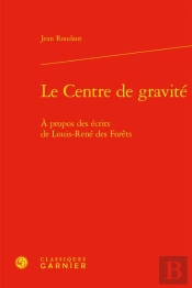 Le Centre De Gravité : À Propos Des Écrits De Louis-René Des Forêts