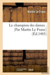 Le Champion Des Dames . [Par Martin Le Franc] (Éd.1485)