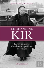 Le Chanoine Kir ; La Vie Fantasque D'Un Homme Politique En Soutane