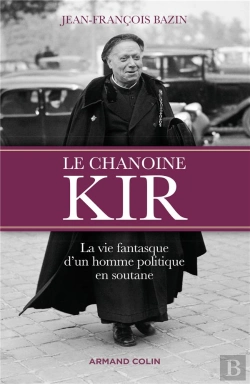 Bertrand.pt - Le Chanoine Kir ; La Vie Fantasque D'Un Homme Politique En Soutane