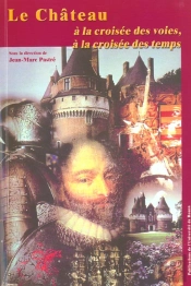 Le Château, À La Croisée Des Voies, À La Croisée Des Temps : Colloque Tenu Au Château De Rambures, 16-18 Juin 2000