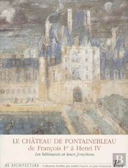 Bertrand.pt - Le Château De Fontainebleau : De François 1er À Henri Iv ; Les Bâtiments Et Leurs Fonctions