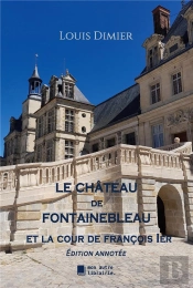 Le Château De Fontainebleau : Et La Cour De François 1er