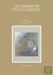 Le Chemin De Toute Lumière, Suivi De : : Les Petits Cantiques D'Amour