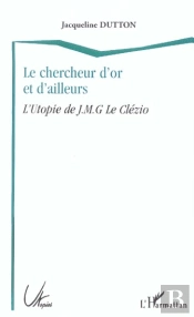 Le Chercheur D'Or Et D'Ailleurs ; L'Utopie De J-M-G Le Clezio