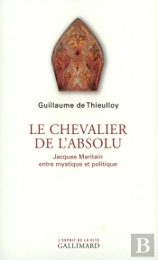 Le Chevalier De L'Absolu : Jacques Maritain Entre Mystique Et Politique