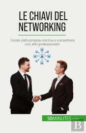 Le Chiavi Del Networking : Uscire Dalla Propria Cerchia E Connettersi Con Altri Professionisti