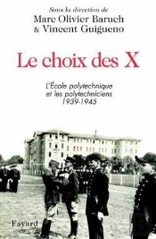 Le Choix Des X : L'Ecole Polytechnique Et Les Polytechniciens 1939-1945