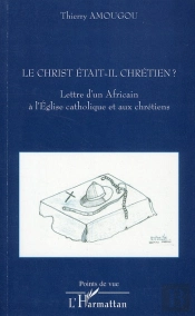 Le Christ Était-Il Chrétien ? Lettre D'Un Africain À L'Eglise Catholique Et Aux Chrétiens