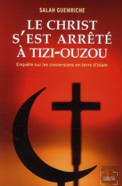 Le Christ S'Est Arrêté À Tizi-Ouzou ; Enquête Sur Les Conversions En Terre D'Islam