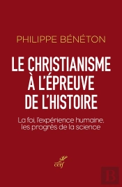 Le Christianisme À L'Épreuve De L'Histoire : La Foi, L'Expérience Humaine, Les Progrès De La Science