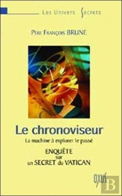 Le Chronoviseur ; Machine A Explorer Le Passe ; Enquete Sur Un Secret Du Vatican