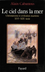 Le Ciel Dans La Mer ; Christianisme Et Civilisation Maritime, Xve-Xixe Siècle