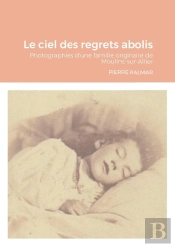 Le Ciel Des Regrets Abolis : Photographies D'Une Famille Originaire De Moulins-Sur-Allier