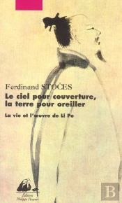 Le Ciel Pour Couverture, La Terre Pour Oreiller ; La Vie Et L'Oeuvre De Li Po