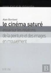 Le Cinéma Saturé ; Essai Sur Les Relations De La Peinture Et Des Images En Mouvement