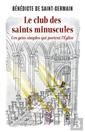 Le Club Des Saints Minuscules : Ces Gens Simples Qui Portent L'Église
