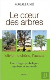 Le Coeur Des Arbres ; L'Olivier, Le Chêne, L'Acacia ; Une Trilogie Symbolique, Mystique Et Ancestrale