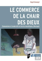 Le Commerce De La Chair Des Dieux : Chamanisme Et Modernité En Terres Mazateèques (Mexique)