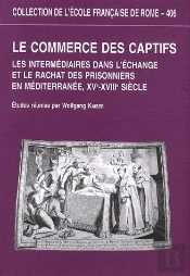 Le Commerce Des Captifs ; Les Intermédiaires Dans L'Échange Et Le Rachat Des Prisonniers En Méditerranée, Xve-Xviiie Siècle