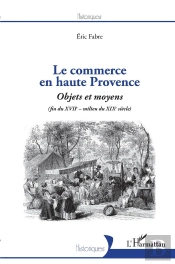 Le Commerce En Haute Provence ; Objets Et Moyens (Fin Du Xviie - Milieu Du Xixe)