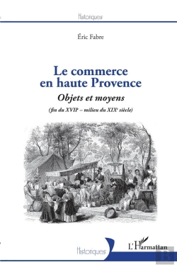Bertrand.pt - Le Commerce En Haute Provence ; Objets Et Moyens (Fin Du Xviie - Milieu Du Xixe)