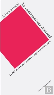 Le Communisme Desarmé ; Le Pcf Et Les Classes Populaires Depuis Les Années 1970